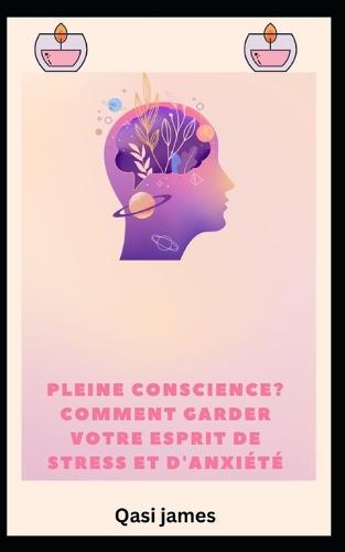 pleine conscience? COMMENT GARDER VOTRE ESPRIT DE STRESS ET D'ANXIÉTÉ