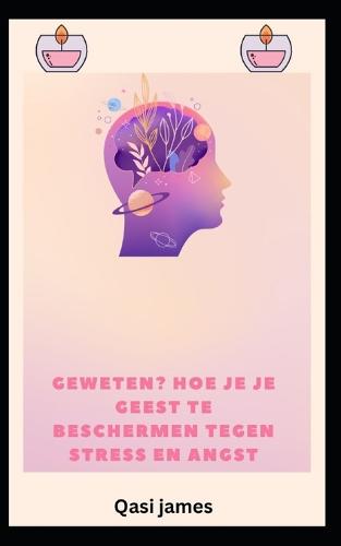 geweten? HOE JE JE GEEST TE BESCHERMEN TEGEN STRESS EN ANGST