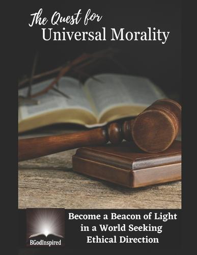 The Quest for Universal Morality - Become a Beacon of Light in a World Seeking Ethical Direction