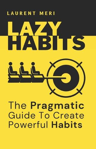 Lazy Habits - The Pragmatic Guide To Create Powerful Habits