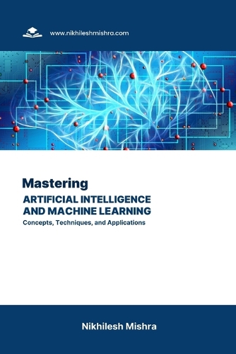Mastering Artificial Intelligence and Machine Learning