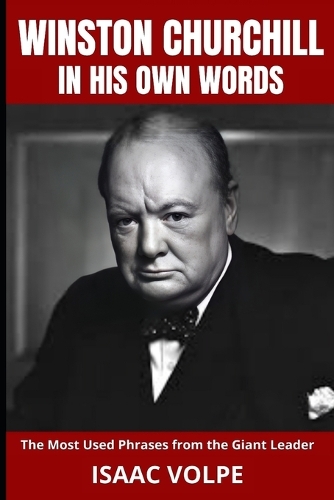 WINSTON CHURCHILL IN HIS OWN WORDS. The Most Used Phrases from the Giant Leader