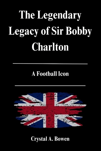 The Legendary Legacy of Sir Bobby Charlton