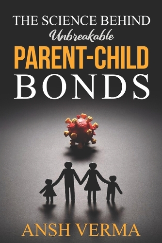 The Science Behind Unbreakable Parent-Child Bonds