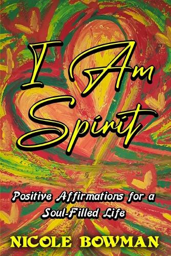 I Am Spirit...Positive Affirmations for A Soul-filled Life