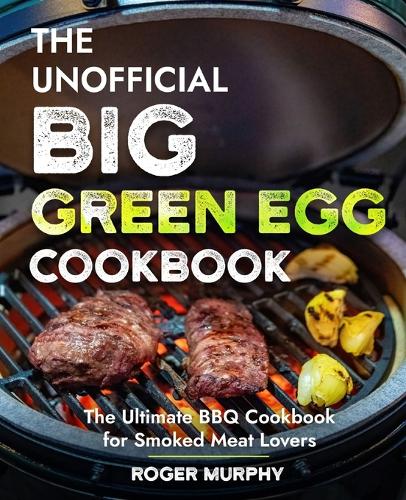 The Unofficial Big Green Egg Cookbook