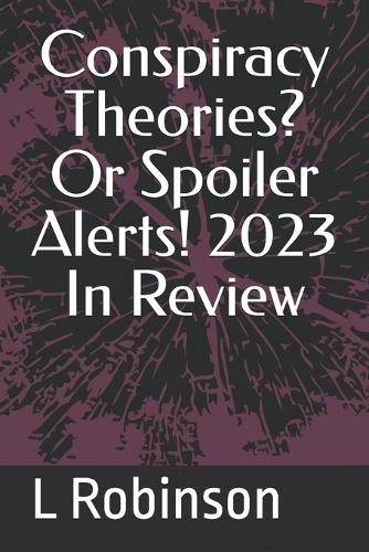 Conspiracy Theories? Or Spoiler Alerts! 2023 In Review
