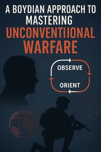 A Boydian Approach to Mastering Unconventional Warfare