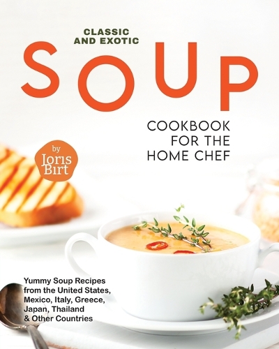 Classic and Exotic Soup Cookbook for the Home Chef
