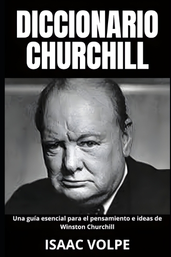 DICCIONARIO CHURCHILL Una guía esencial para el pensamiento e ideas de Winston Churchill