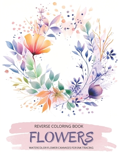 Flowers, a Reverse Coloring Book for Teens and Adults