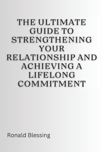 The Ultimate Guide to Strengthening Your Relationship and Achieving a Lifelong Commitment