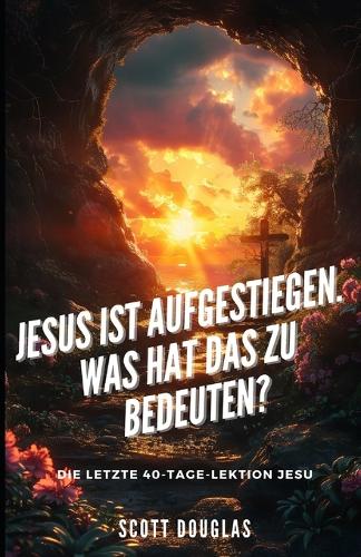 Jesus Ist Aufgestiegen. Was Hat Das Zu Bedeu-ten?