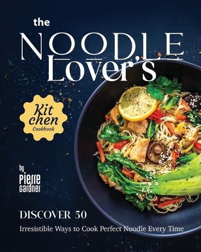 The Noodle Lover's Kitchen Cookbook