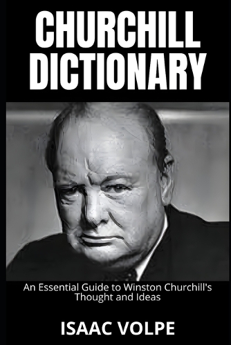CHURCHILL DICTIONARY. An Essential Guide to Winston Churchill's Thought and Ideas