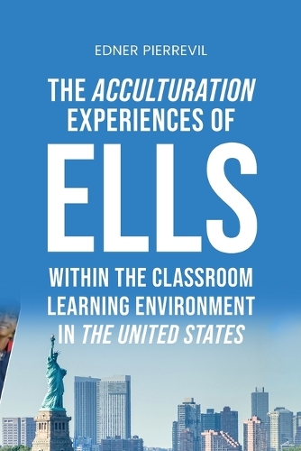 The Acculturation Experiences of ELLs in the United States, Dissertation Manuscript Submitted to National University JFK School of Psychology & Social Sciences in Partial Fulfillment of the Requirements for the Degree of DOCTOR OF PHILOSOPHY