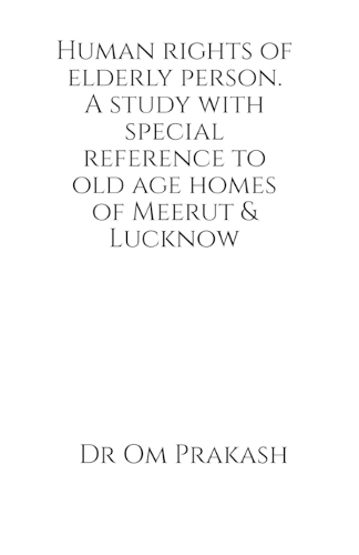 Human rights of elderly person. A study with special reference to old age homes of Meerut and Lucknow