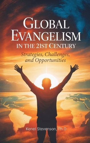 Global Evangelism in the 21st Century, Strategies, Challenges, and Opportunities