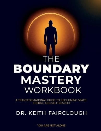 The Boundary Mastery Workbook A Transformation Guide to Reclaiming Space, Energy, And Self-Respect
