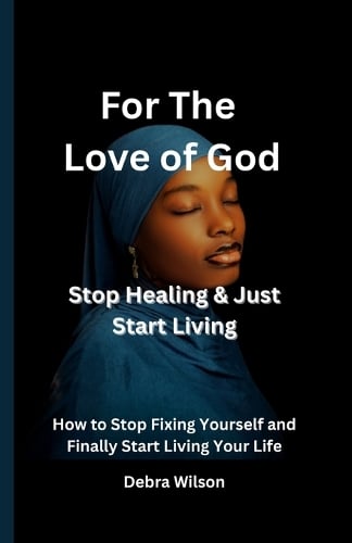 For the Love of God Stop Healing & Just Start Living