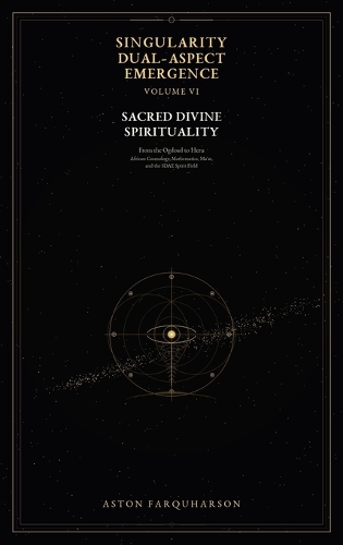 SINGULARITY DUAL-ASPECT EMERGENCE Volume VI Sacred Divine Spirituality From the Ogdoad to Heru
