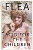 Acid For The Children - The autobiography of Flea, the Red Hot Chili Peppers legend